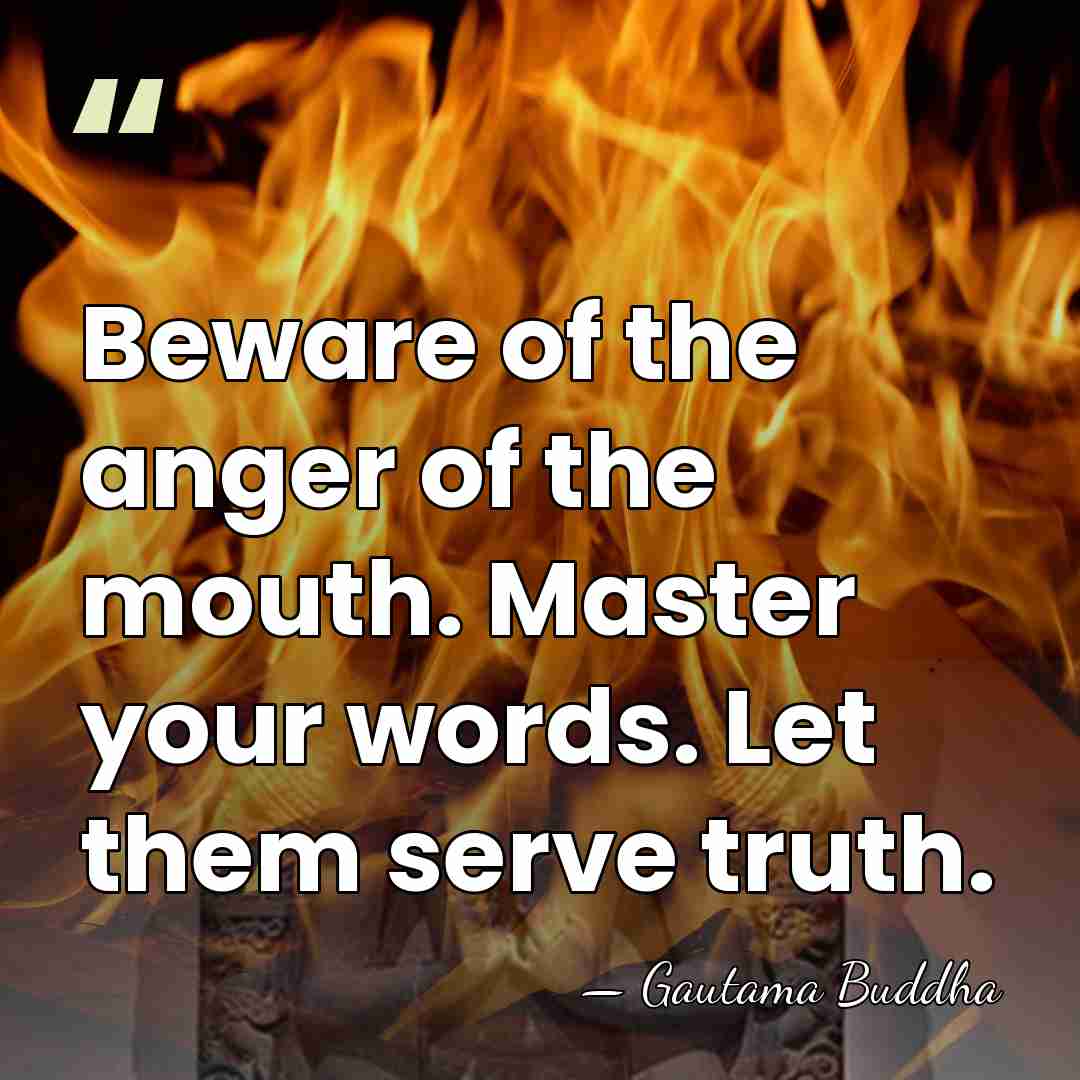 Beware of the anger of the mouth. Master your words. Let them&hellip; - Gautama Buddha
