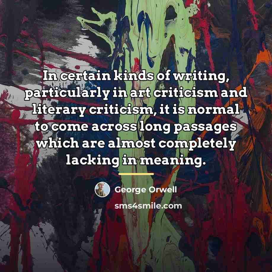“In certain kinds of writing, particularly in art criticism and…” quote by George Orwell