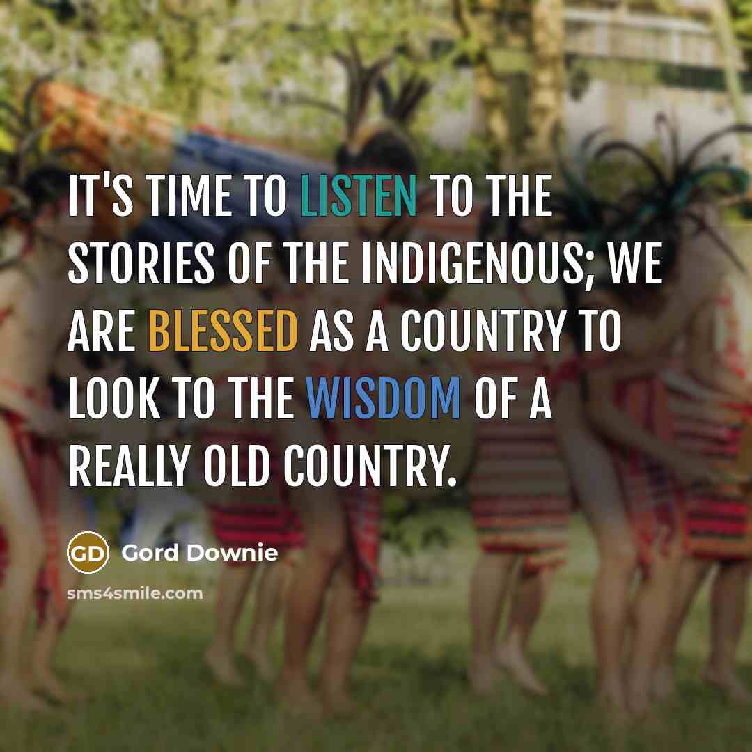 “It's time to listen to the stories of the Indigenous;…” quote by Gord Downie
