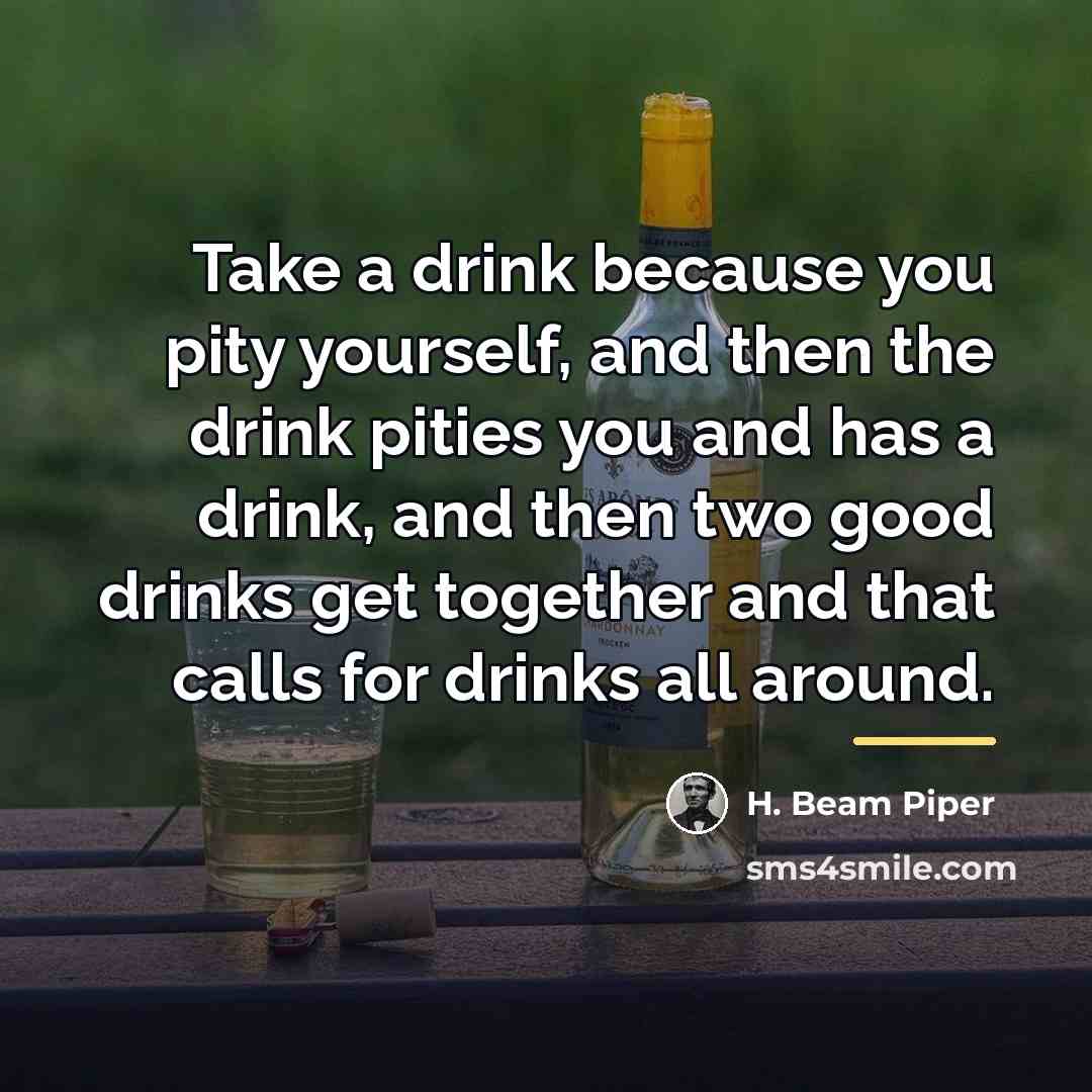 “Take a drink because you pity yourself, and then the…” quote by H. Beam Piper