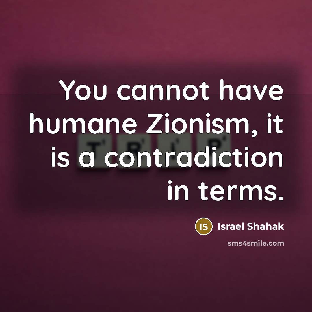 “You cannot have humane Zionism, it is a contradiction in…” quote by Israel Shahak