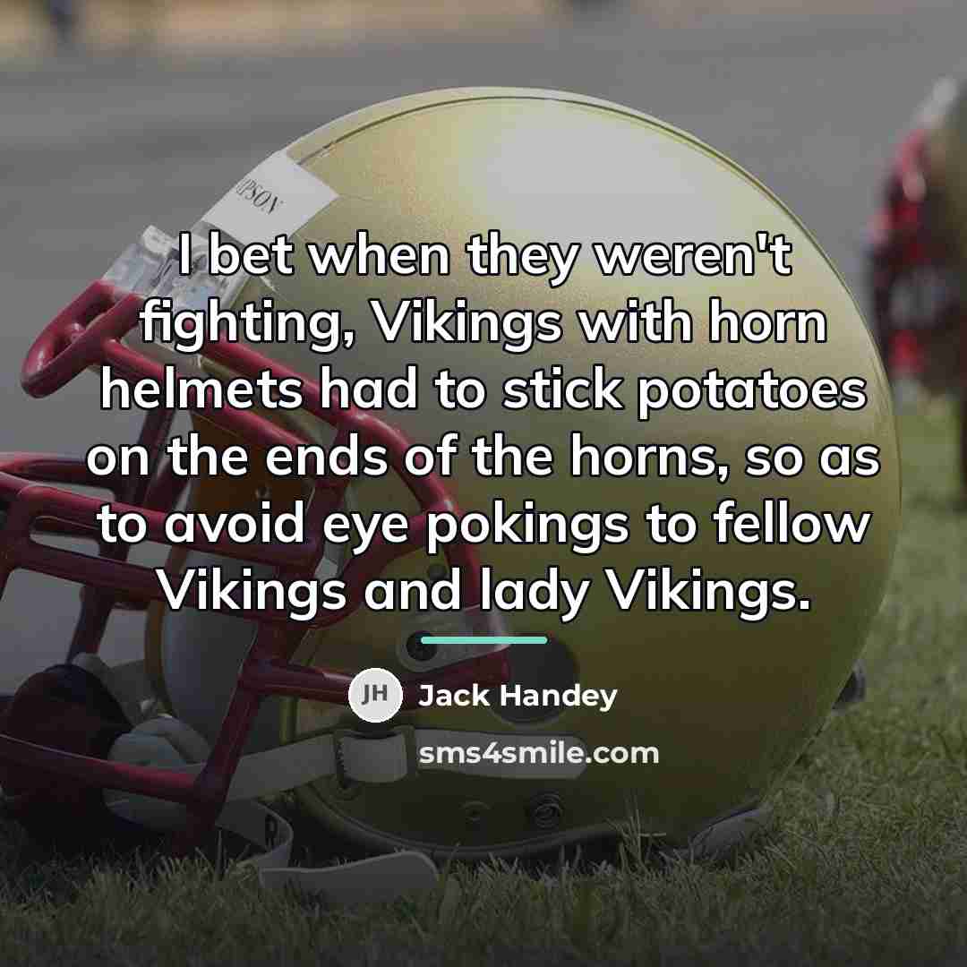 “I bet when they weren't fighting, Vikings with horn helmets…” quote by Jack Handey