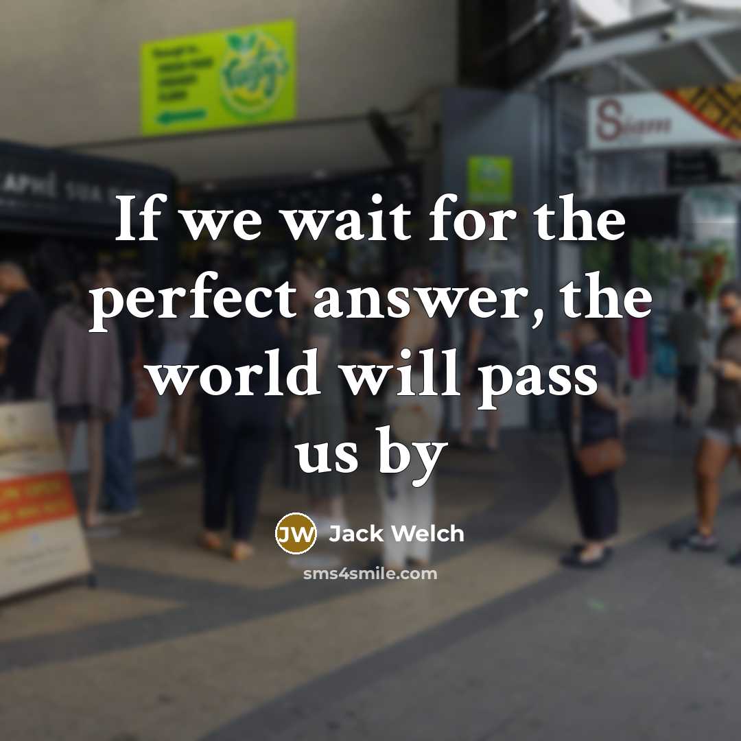 “If we wait for the perfect answer, the world will…” quote by Jack Welch