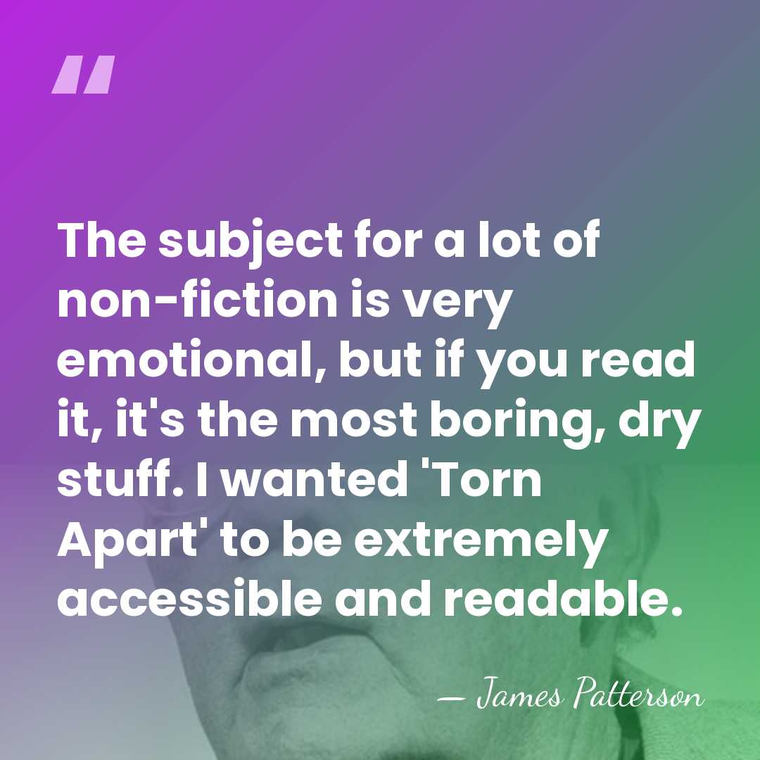 The subject for a lot of non-fiction is very emotional, but if&hellip; - James Patterson