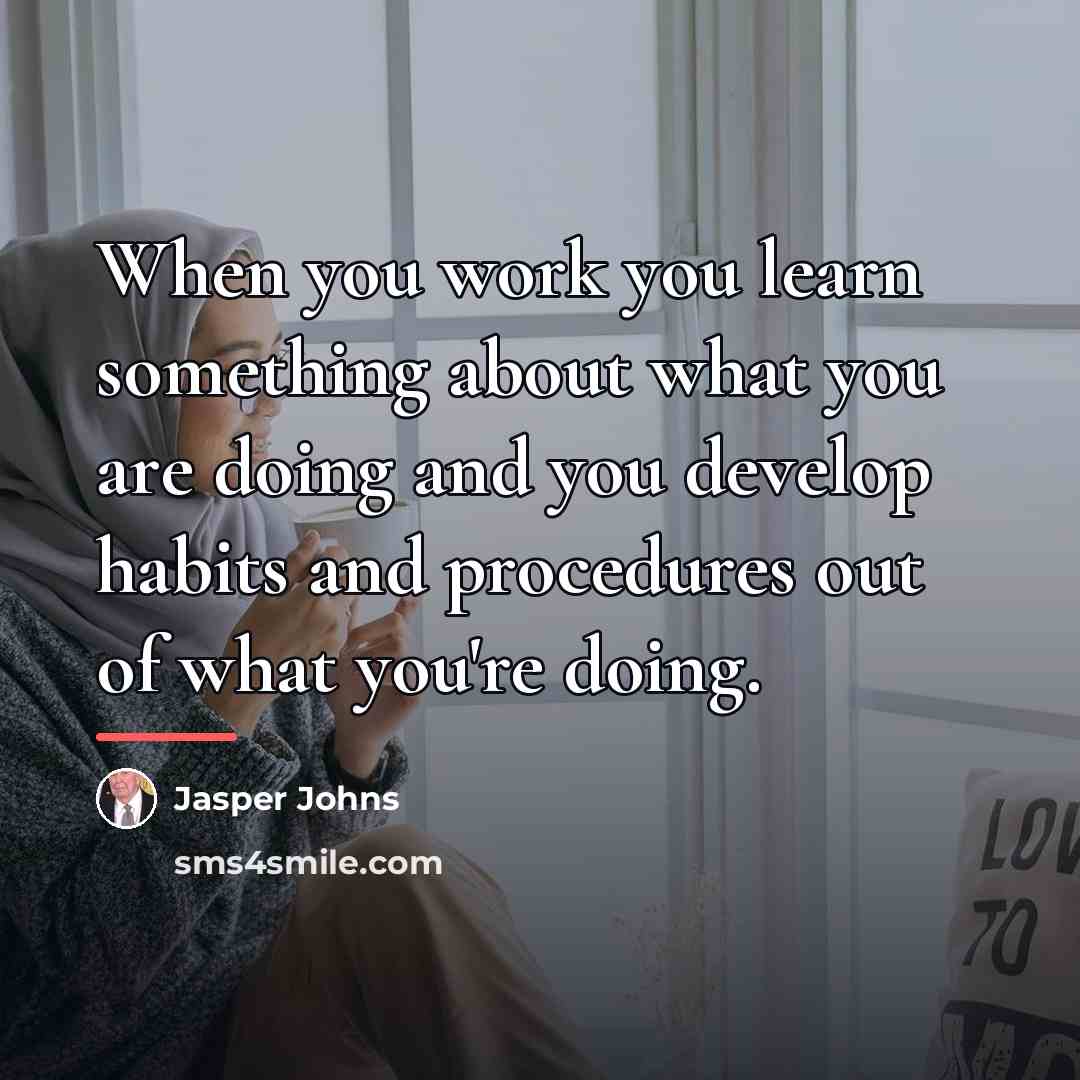“When you work you learn something about what you are…” quote by Jasper Johns