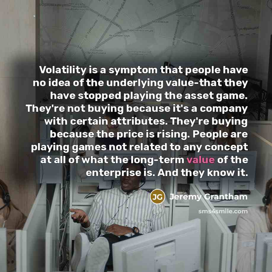 “Volatility is a symptom that people have no idea of…” quote by Jeremy Grantham