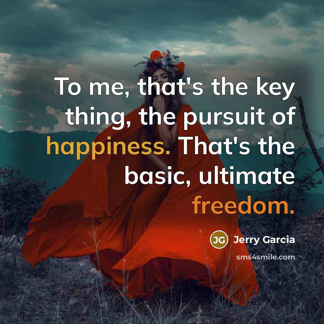 “To me, that's the key thing, the pursuit of happiness.…” quote by Jerry Garcia