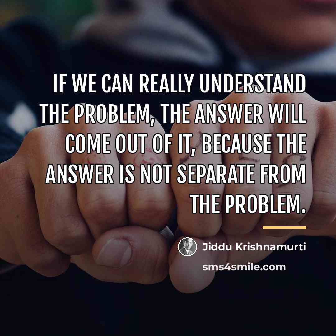 “If we can really understand the problem, the answer will…” quote by Jiddu Krishnamurti