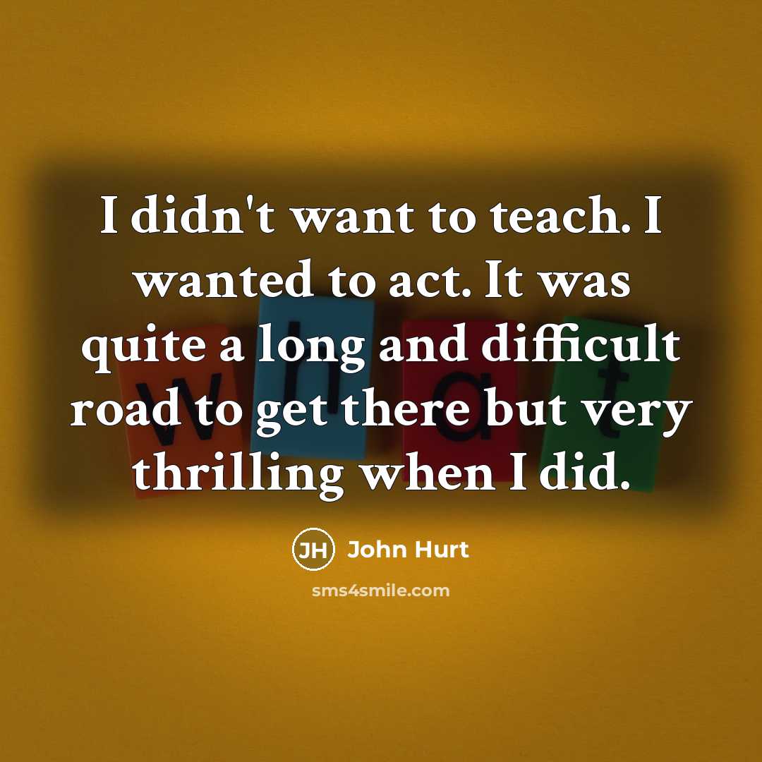 “I didn't want to teach. I wanted to act. It…” quote by John Hurt