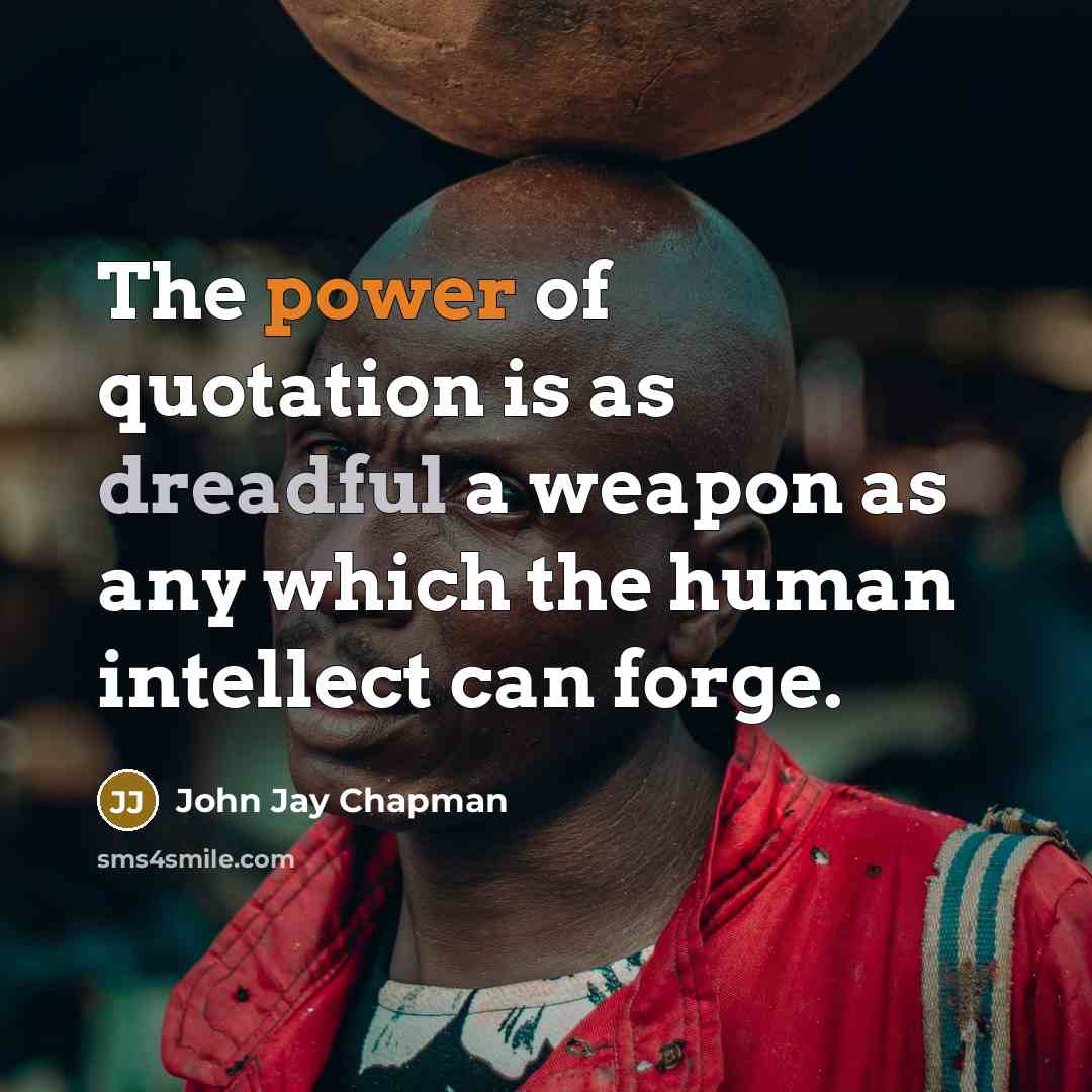 “The power of quotation is as dreadful a weapon as any which the human intellect can forge.” quote by John Jay Chapman