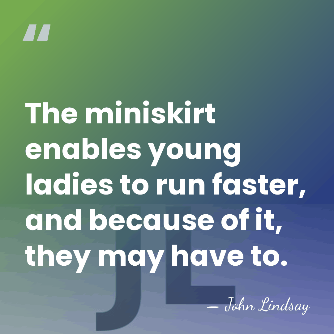 The miniskirt enables young ladies to run faster, and because of it,&hellip; - John Lindsay