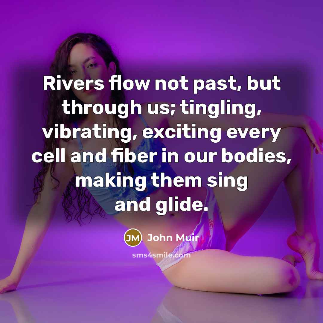 “Rivers flow not past, but through us; tingling, vibrating, exciting…” quote by John Muir