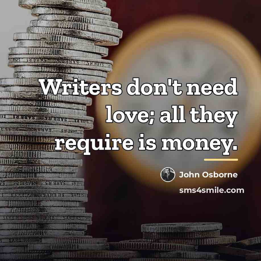 “Writers don't need love; all they require is money.…” quote by John Osborne