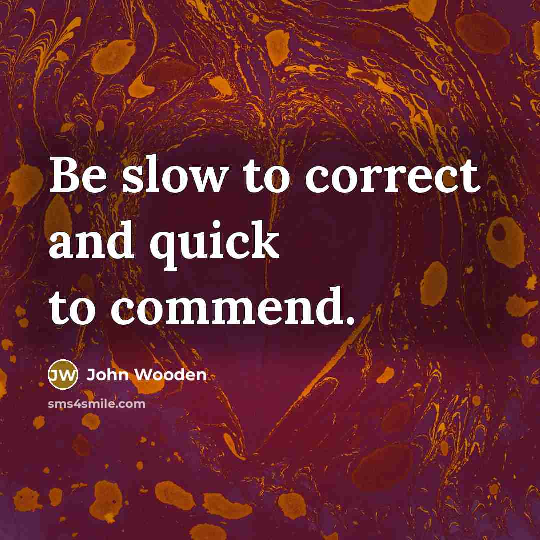 “Be slow to correct and quick to commend.…” quote by John Wooden