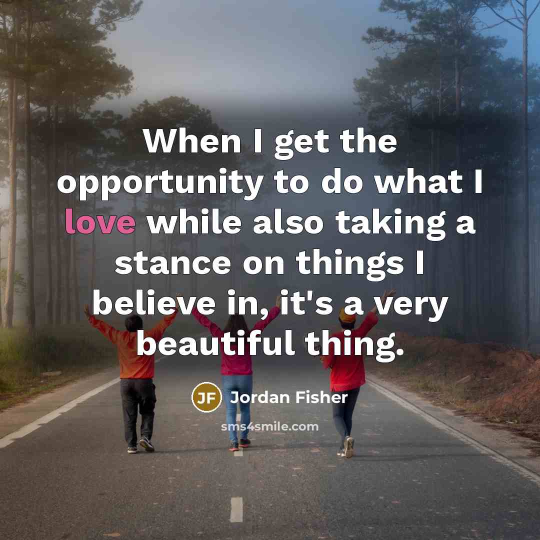 “When I get the opportunity to do what I love…” quote by Jordan Fisher