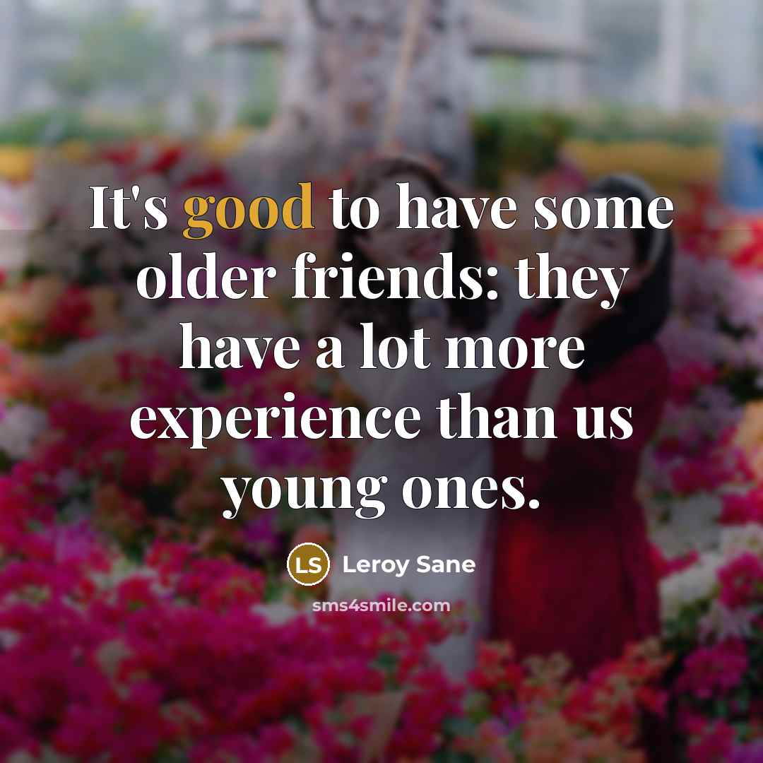 “It's good to have some older friends: they have a…” quote by Leroy Sane