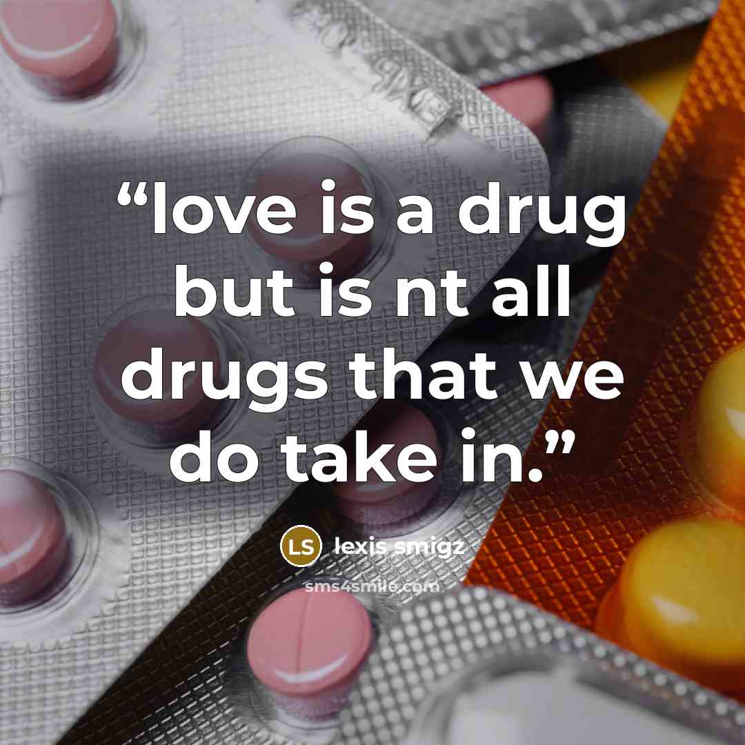 “love is a drug but is nt all drugs that we do take in.” quote by lexis smigz