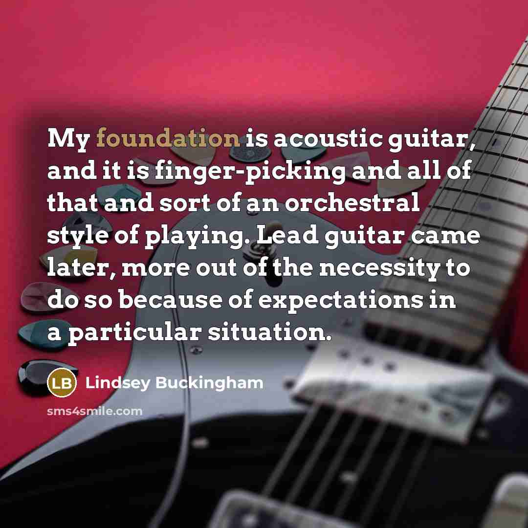 “My foundation is acoustic guitar, and it is finger-picking and…” quote by Lindsey Buckingham