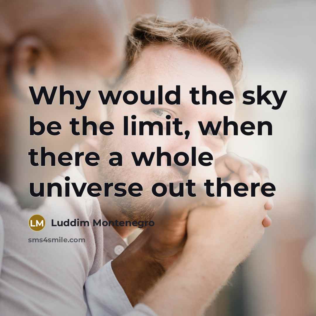 “Why would the sky be the limit, when there a whole universe out there” quote by Luddim Montenegro