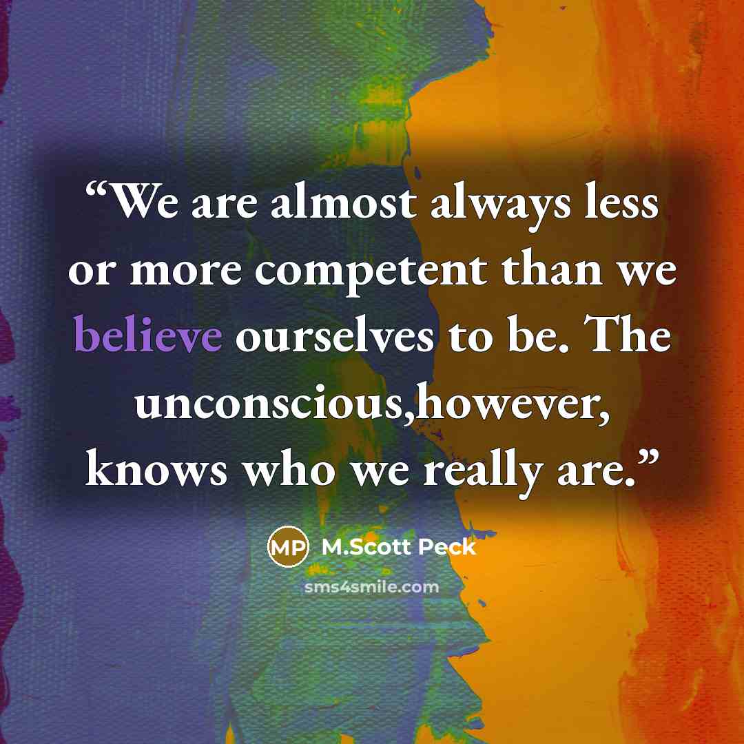 “We are almost always less or more competent than we believe ourselves to be. The unconscious,however, knows who we really are.” quote by M.Scott Peck