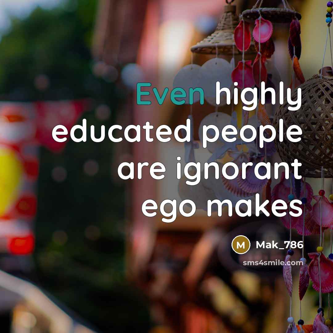 “Even highly educated people are ignorant ego makes…” quote by Mak_786