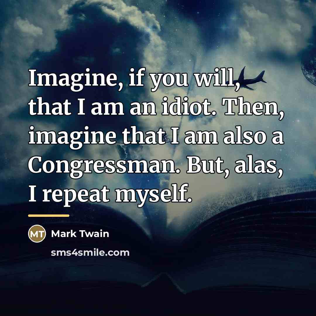 “Imagine, if you will, that I am an idiot. Then,…” quote by Mark Twain