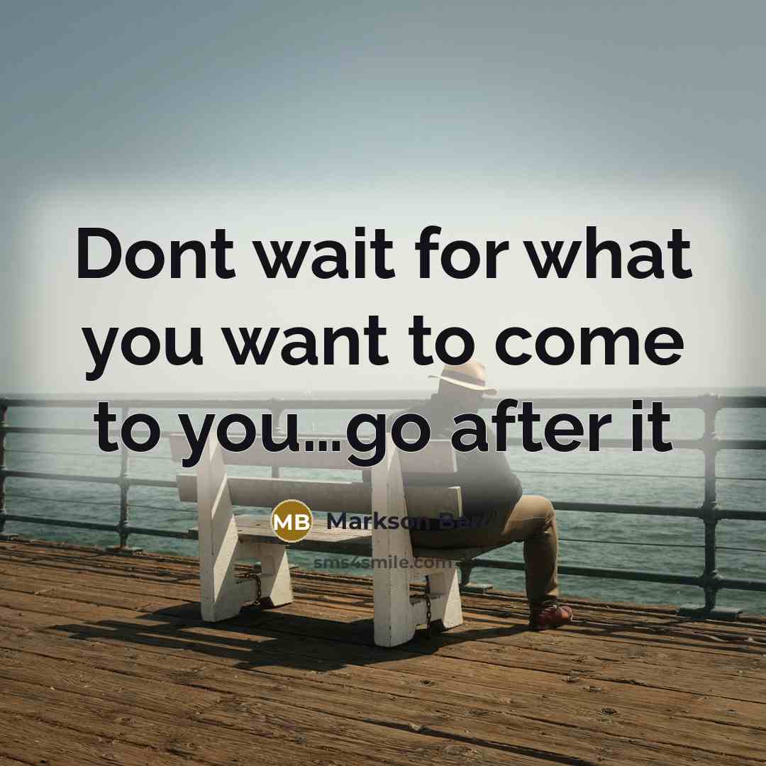 “Dont wait for what you want to come to you…go after it” quote by Markson Bero