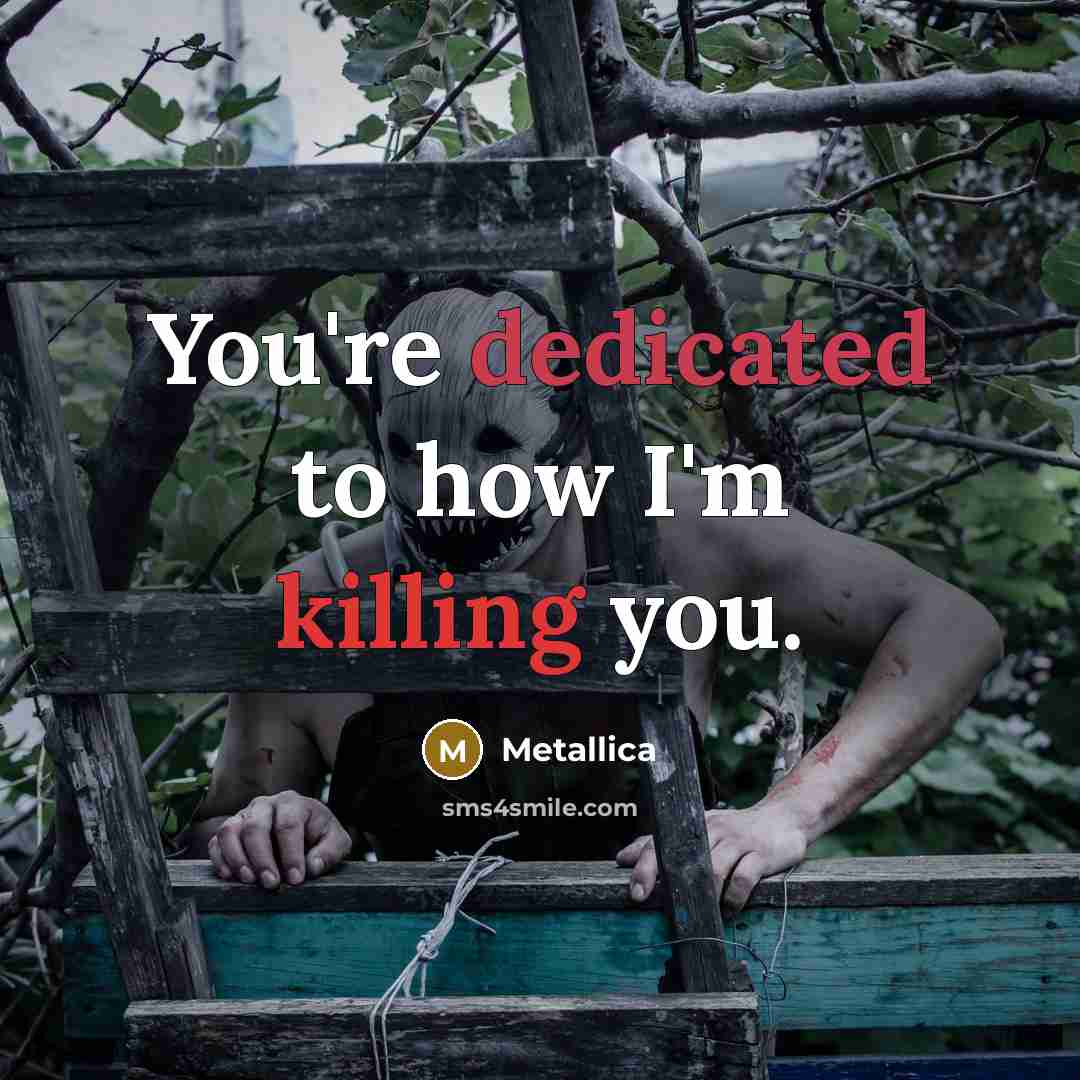 “You're dedicated to how I'm killing you.…” quote by Metallica