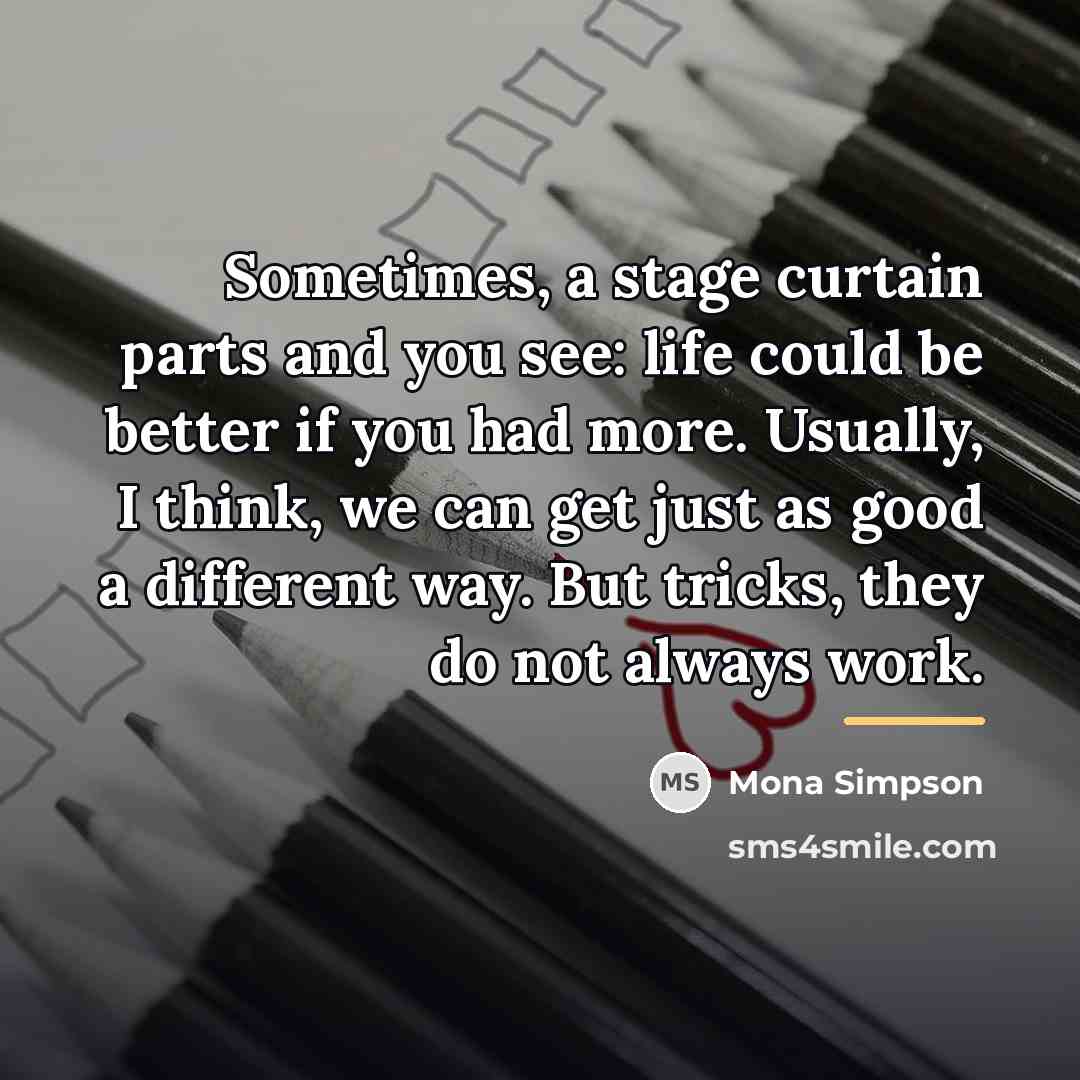 “Sometimes, a stage curtain parts and you see: life could…” quote by Mona Simpson