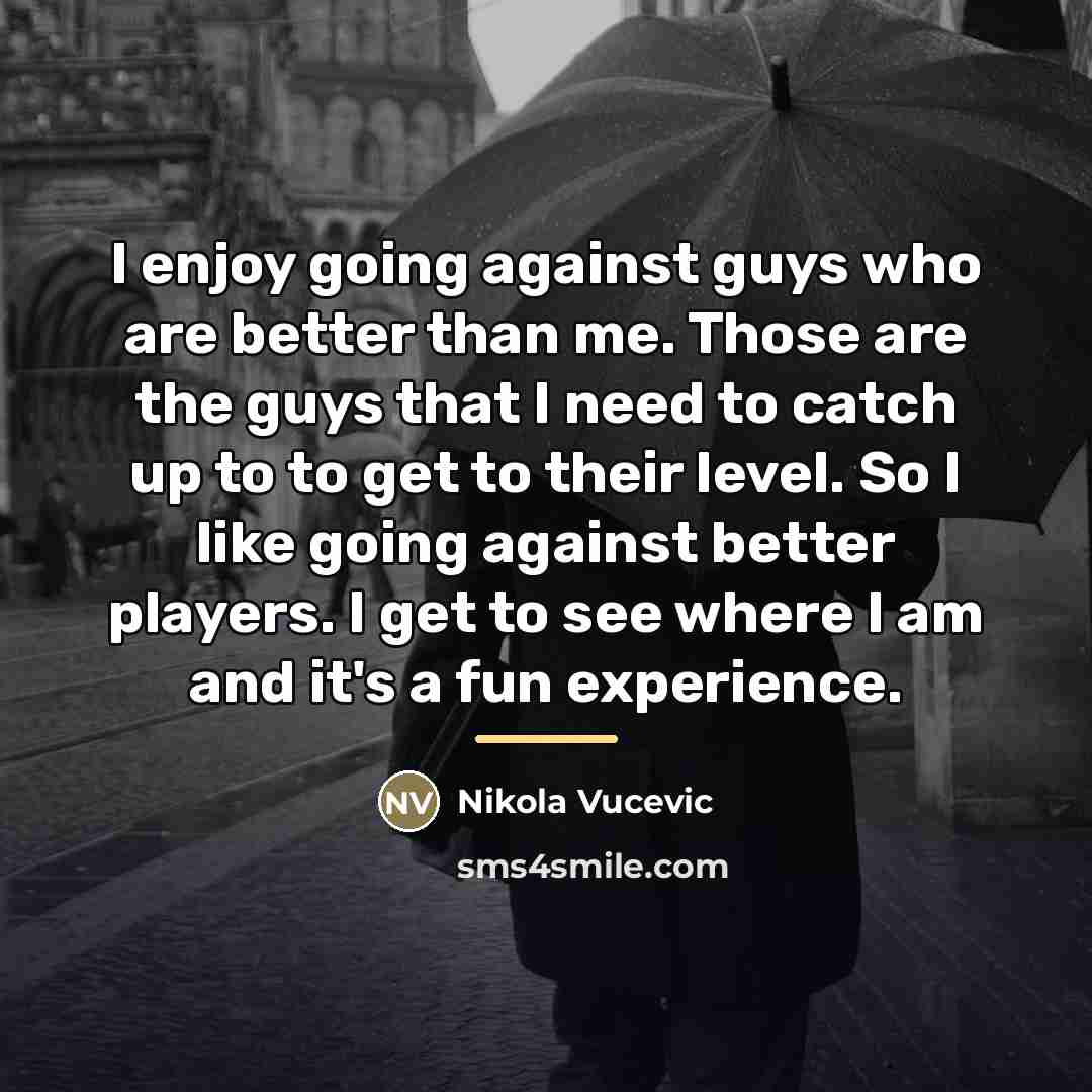 “I enjoy going against guys who are better than me.…” quote by Nikola Vucevic