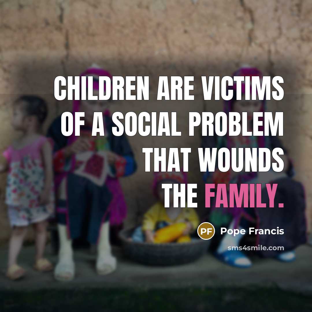 “Children are victims of a social problem that wounds the…” quote by Pope Francis