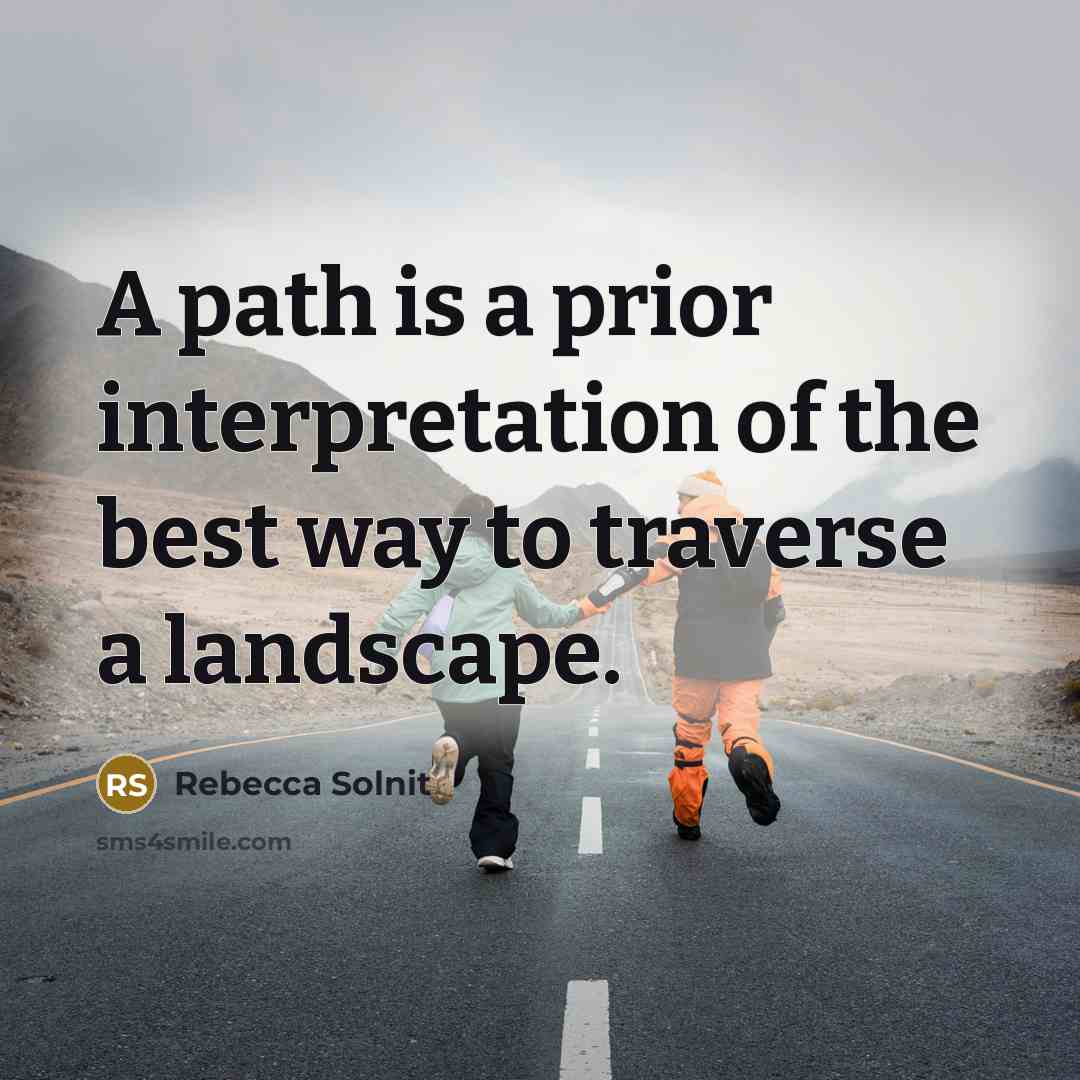 “A path is a prior interpretation of the best way…” quote by Rebecca Solnit