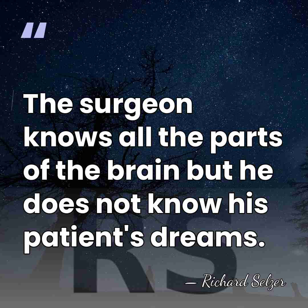 The surgeon knows all the parts of the brain but he does&hellip; - Richard Selzer