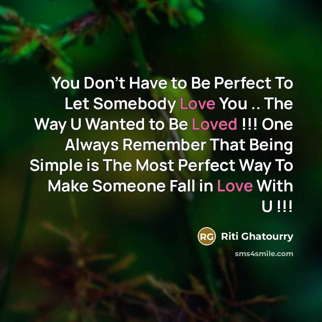 “You Don't Have to Be Perfect To Let Somebody Love You .. The Way U Wanted to Be Loved !!! One Always Remember That Being Simple is The Most Perfect Way To Make Someone Fall in Love With U !!!” quote by Riti Ghatourry