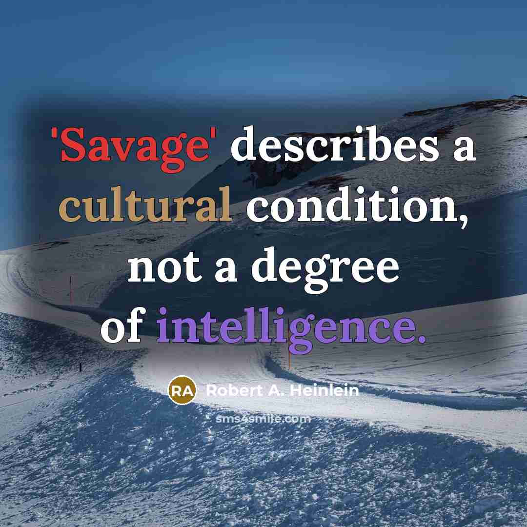 “'Savage' describes a cultural condition, not a degree of intelligence.…” quote by Robert A. Heinlein