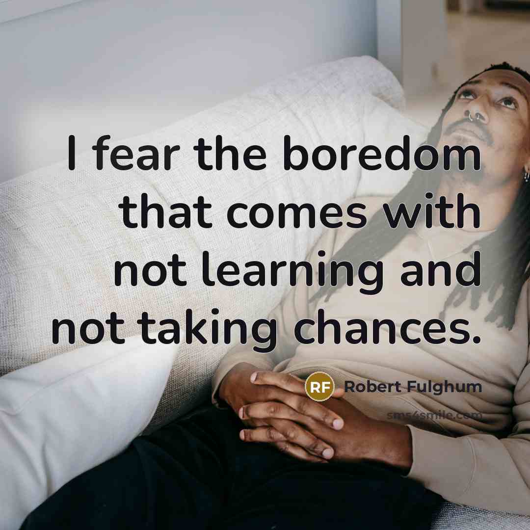 “I fear the boredom that comes with not learning and…” quote by Robert Fulghum