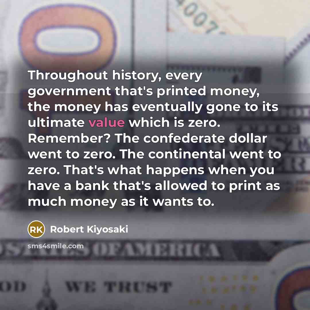 “Throughout history, every government that's printed money, the money has…” quote by Robert Kiyosaki
