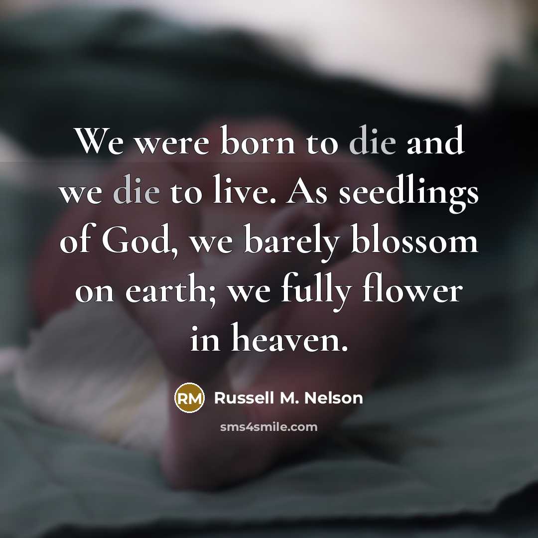 “We were born to die and we die to live.…” quote by Russell M. Nelson