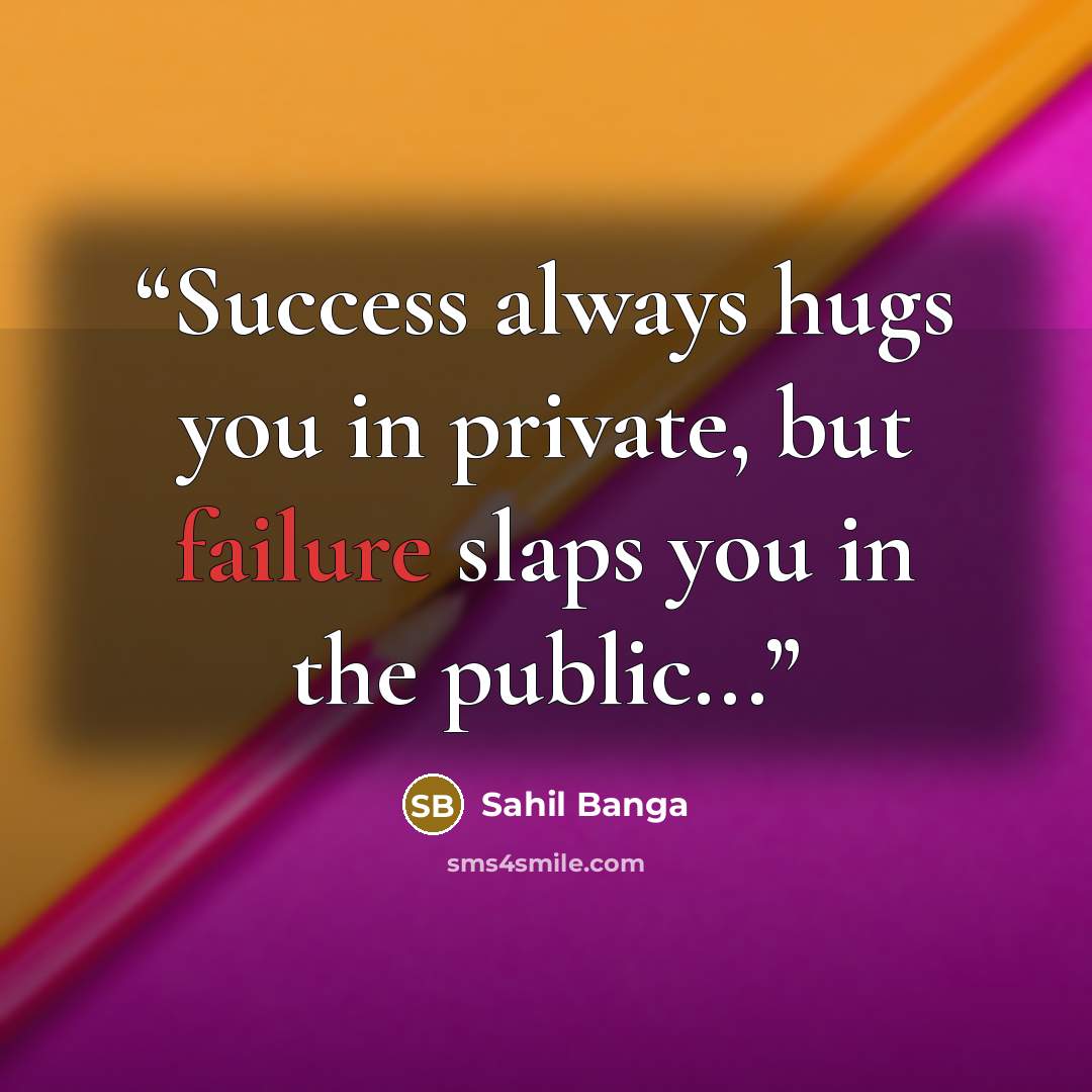“Success always hugs you in private, but failure slaps you in the public...” quote by Sahil Banga
