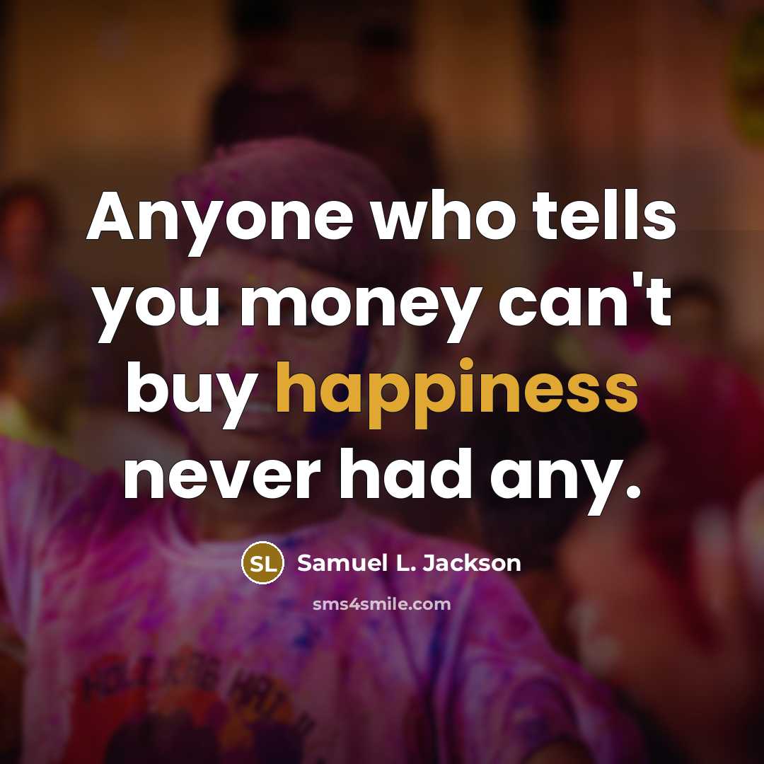 “Anyone who tells you money can't buy happiness never had…” quote by Samuel L. Jackson
