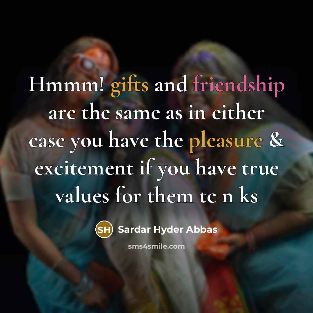 “Hmmm! gifts and friendship are the same as in either case you have the pleasure & excitement if you have true values for them tc n ks” quote by Sardar Hyder Abbas