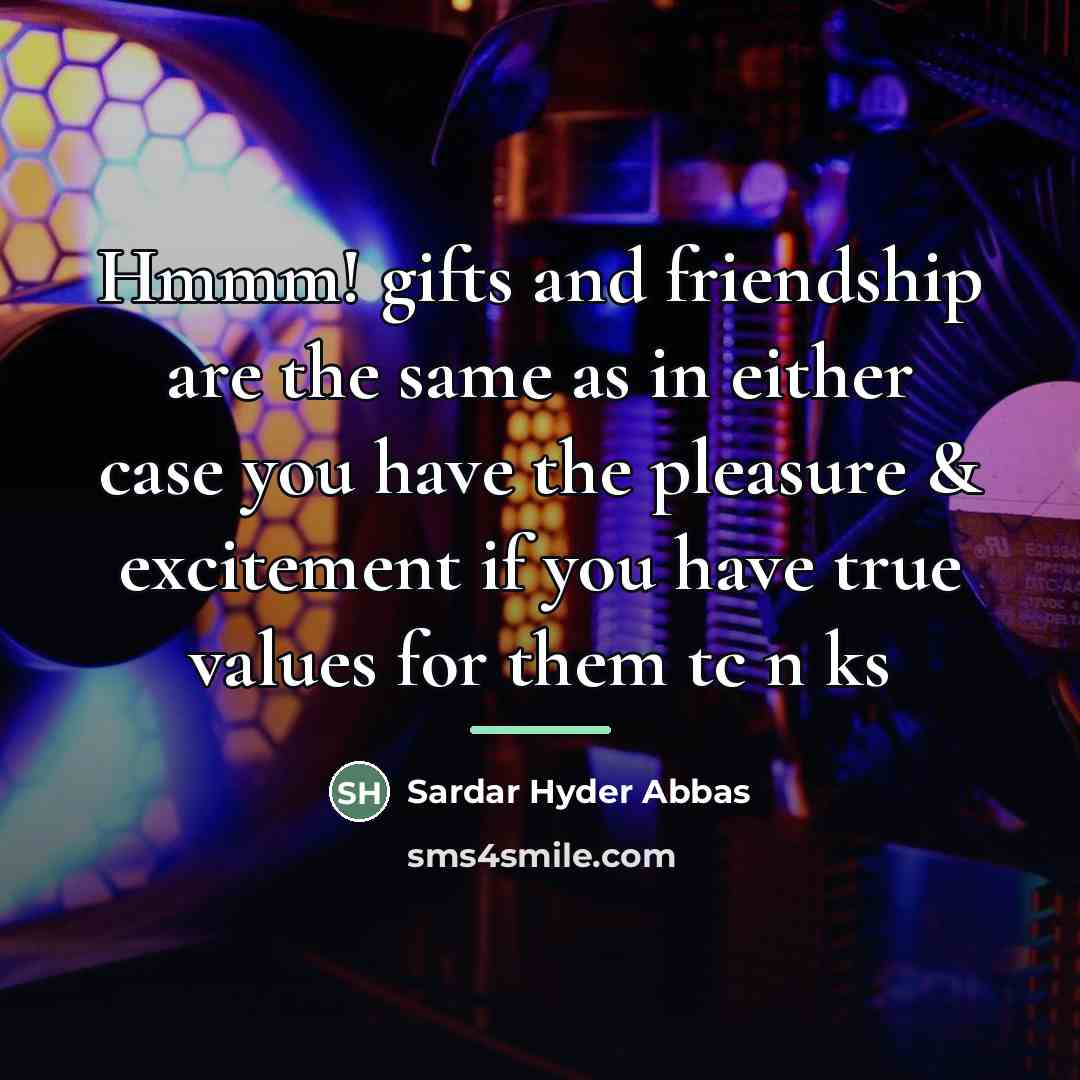 “Hmmm! gifts and friendship are the same as in either…” quote by Sardar Hyder Abbas