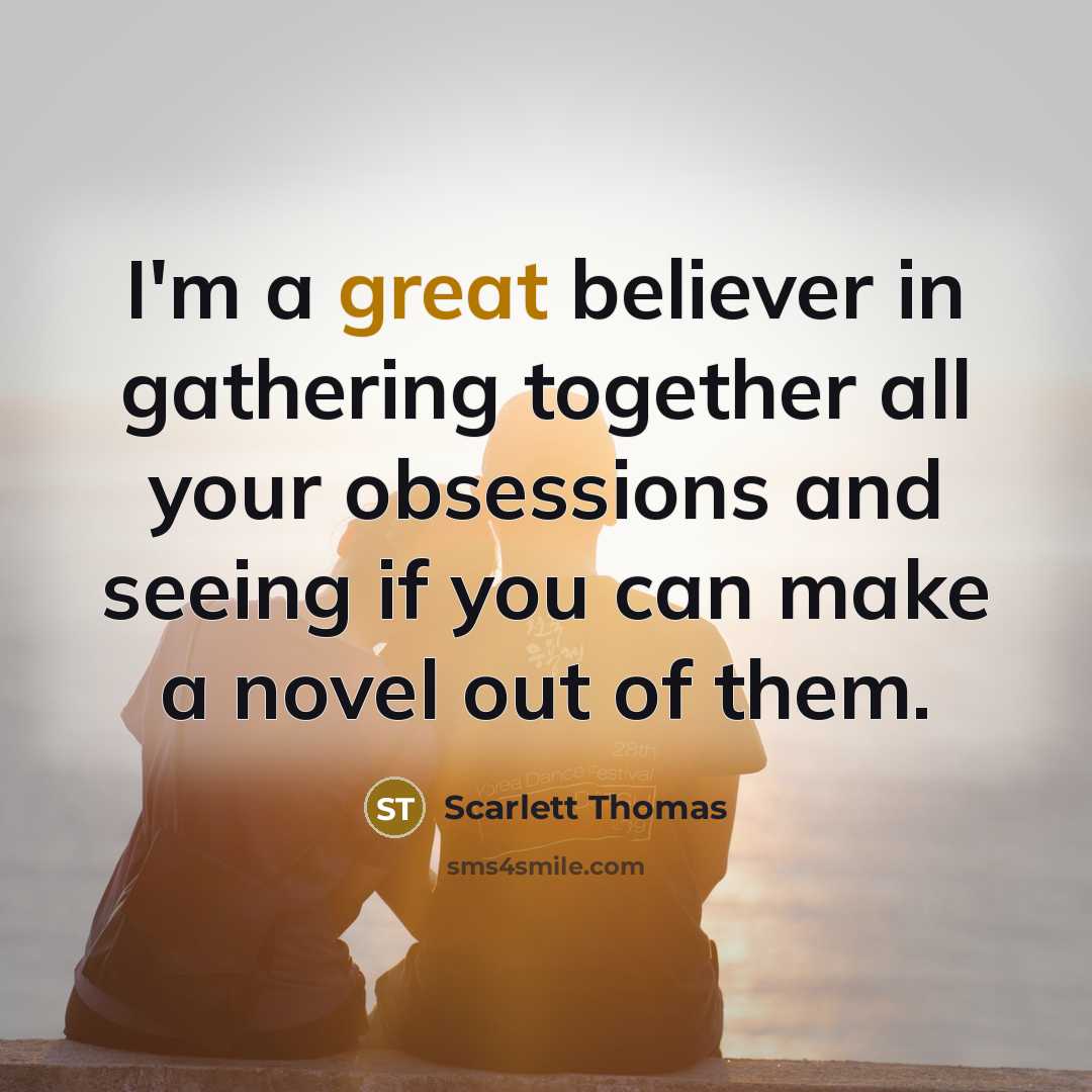 “I'm a great believer in gathering together all your obsessions…” quote by Scarlett Thomas