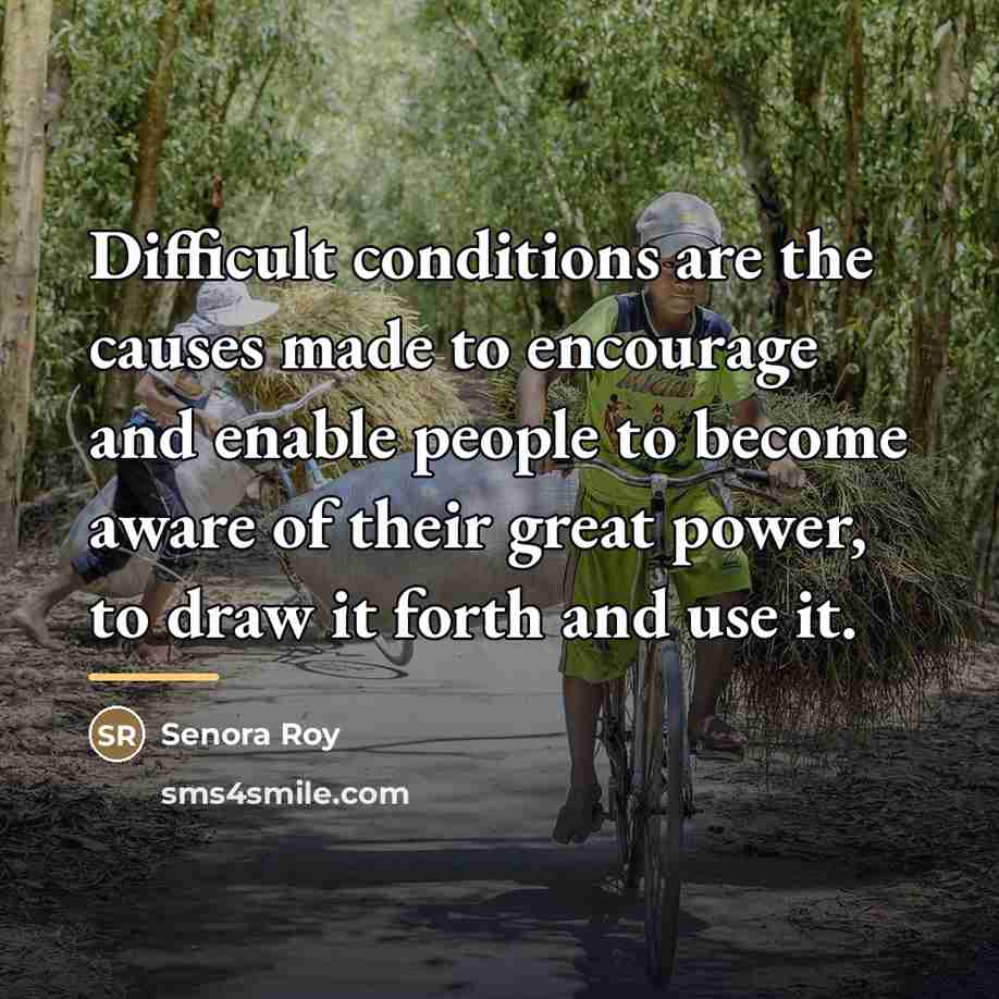 “Difficult conditions are the causes made to encourage and enable…” quote by Senora Roy