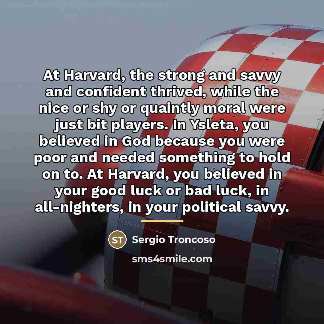 “At Harvard, the strong and savvy and confident thrived, while…” quote by Sergio Troncoso