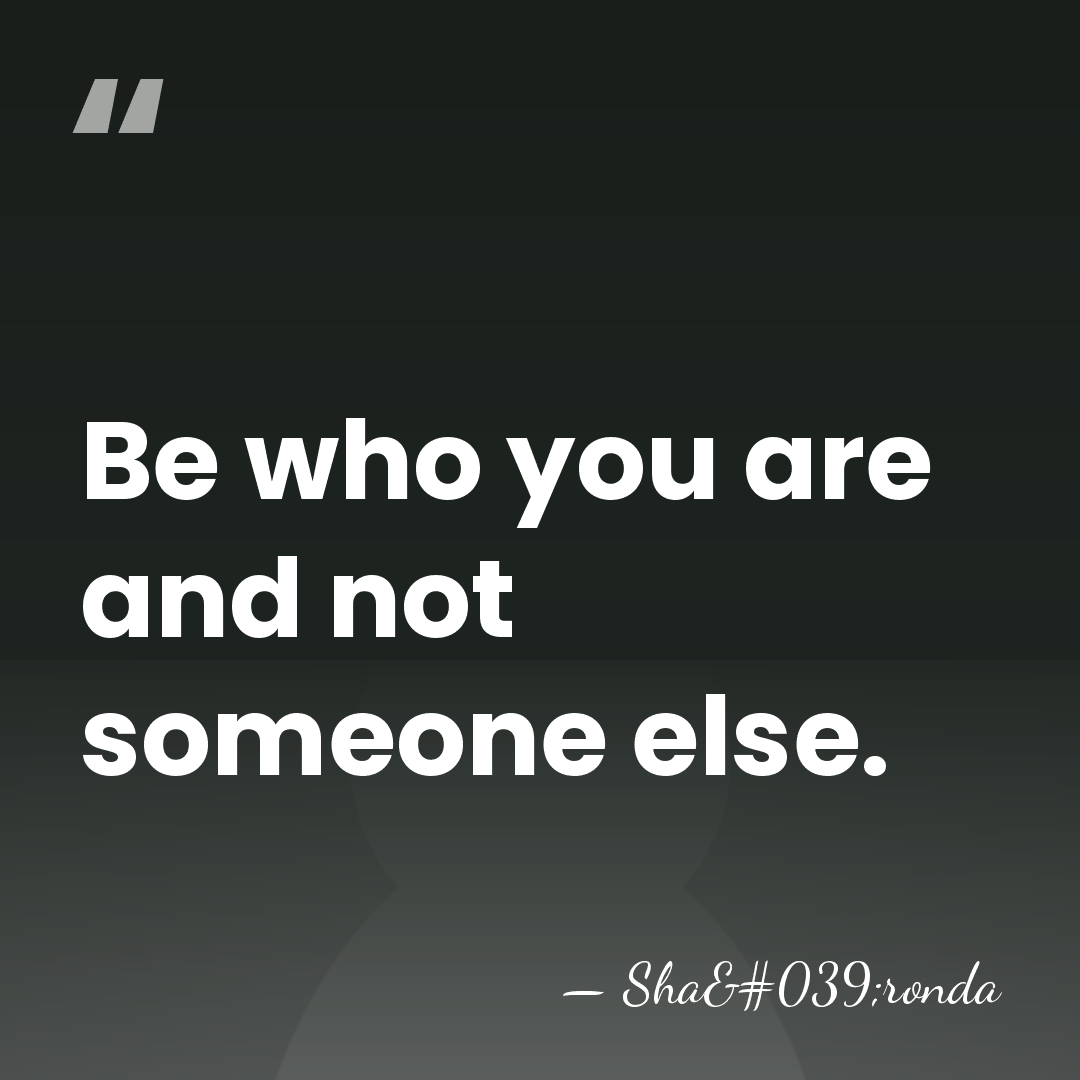 Be who you are and not someone else. - Sha'ronda