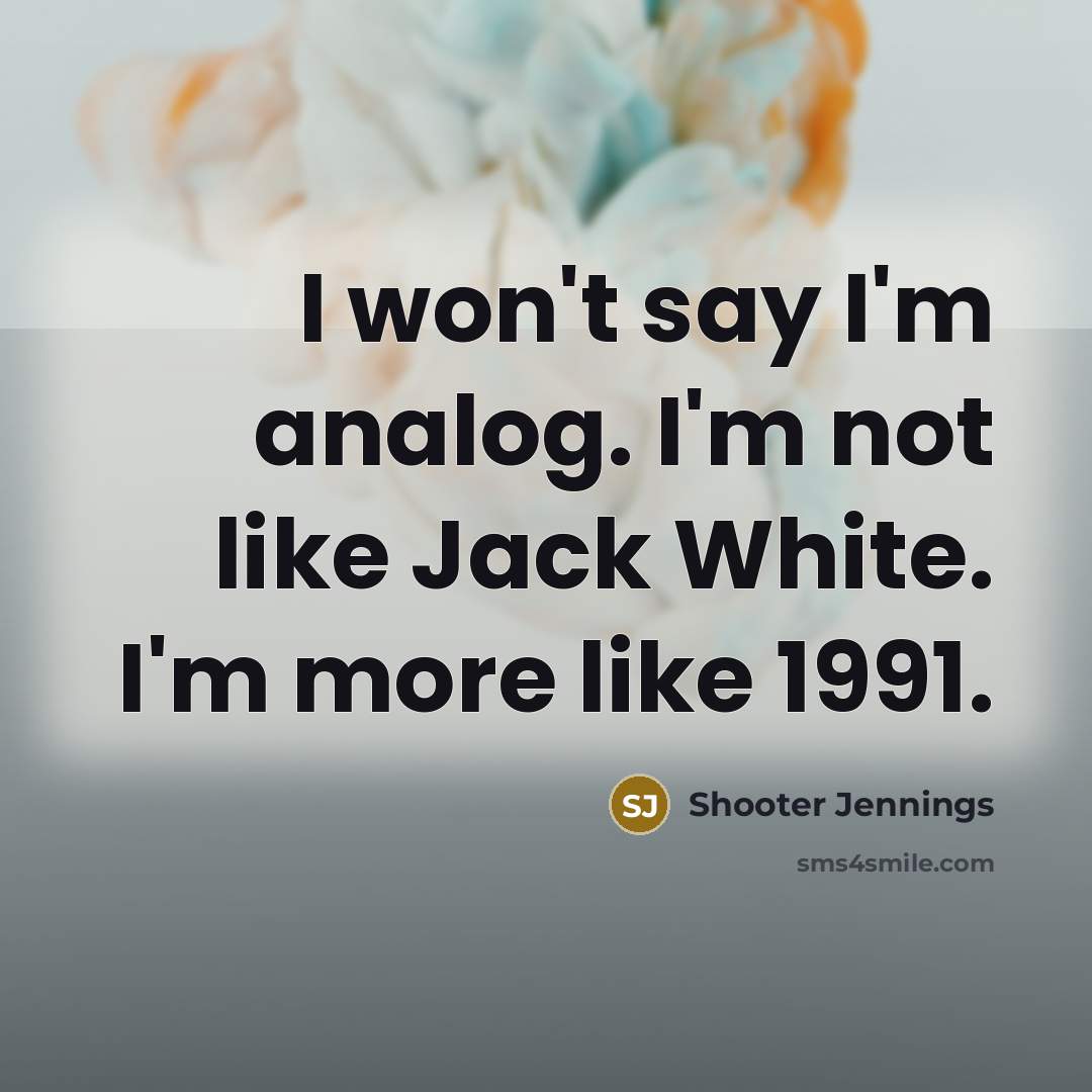 “I won't say I'm analog. I'm not like Jack White.…” quote by Shooter Jennings