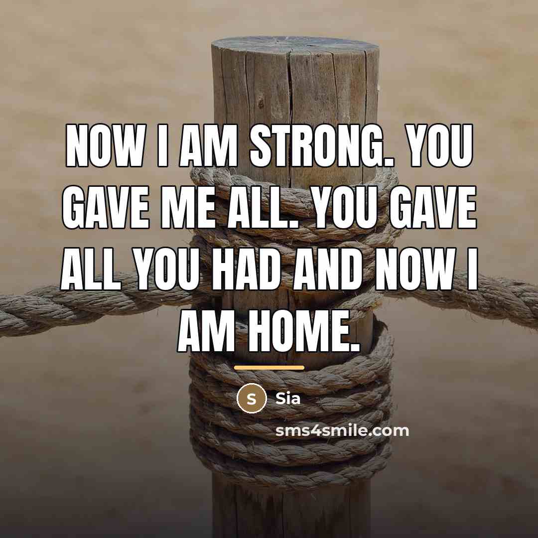“Now I am strong. You gave me all. You gave…” quote by Sia
