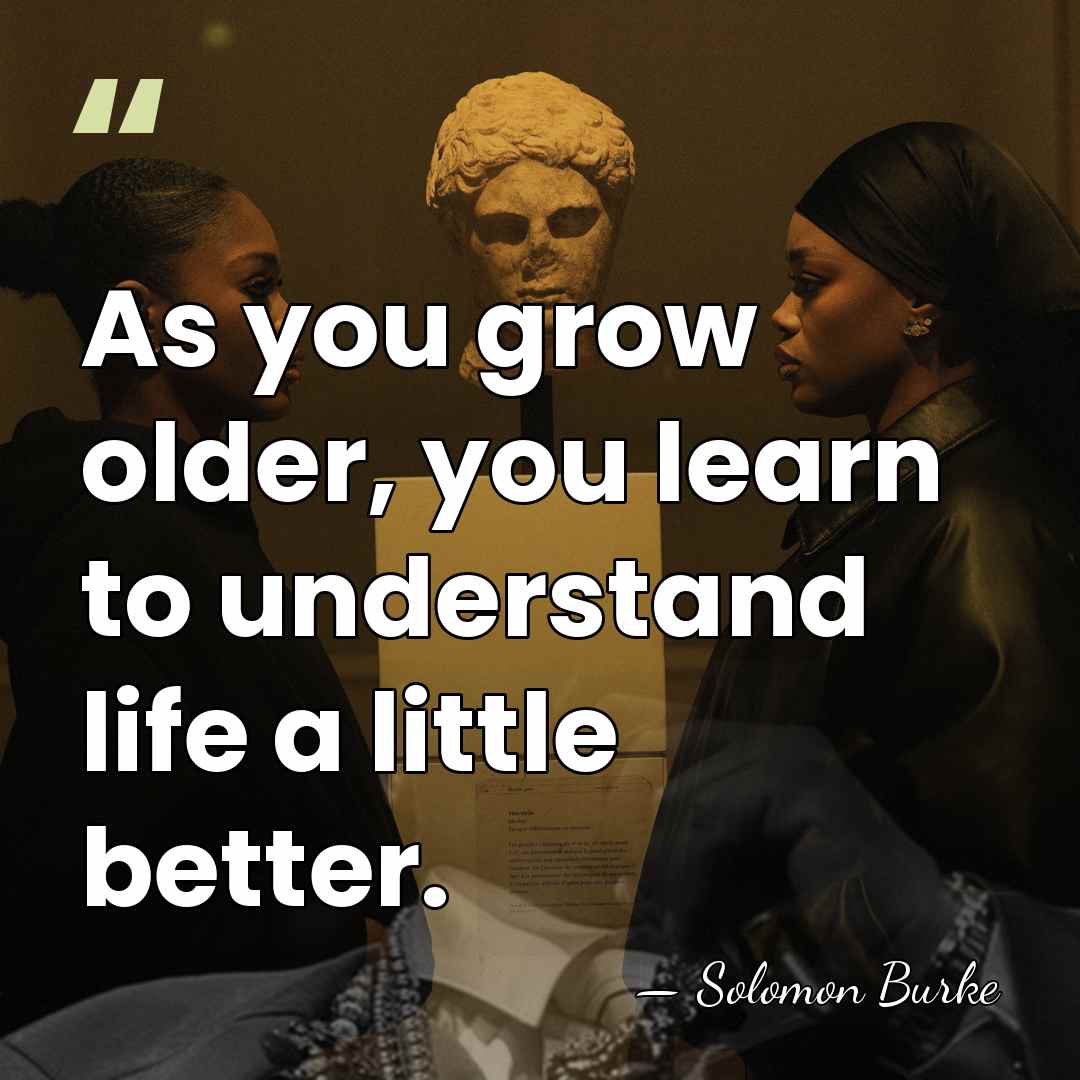 As you grow older, you learn to understand life a little better. - Solomon Burke