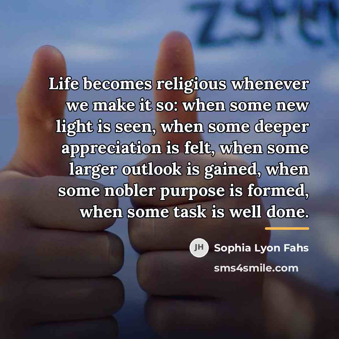 “Life becomes religious whenever we make it so: when some…” quote by Sophia Lyon Fahs